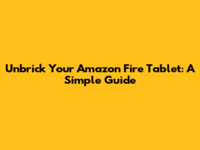 Unbrick Your Amazon Fire Tablet: A Simple Guide