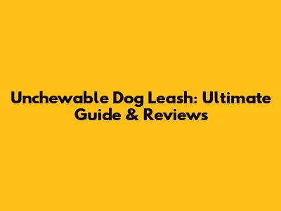 Unchewable Dog Leash: Ultimate Guide & Reviews
