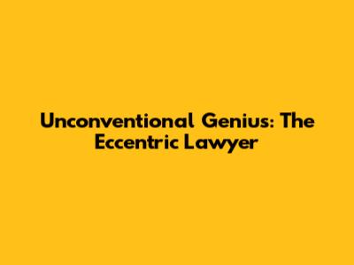 Unconventional Genius: The Eccentric Lawyer