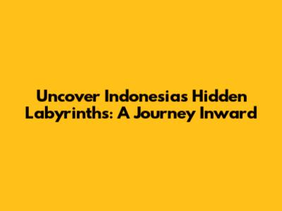 Uncover Indonesia's Hidden Labyrinths: A Journey Inward