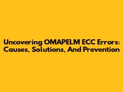 Uncovering OMAPELM ECC Errors: Causes, Solutions, And Prevention