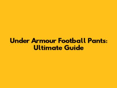 Under Armour Football Pants: Ultimate Guide