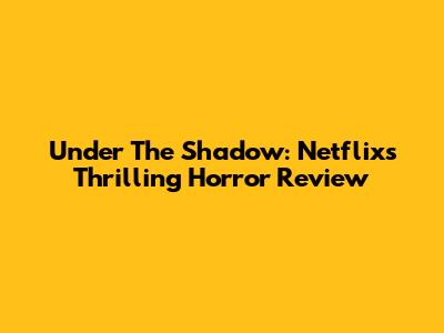 Under The Shadow: Netflix's Thrilling Horror Review