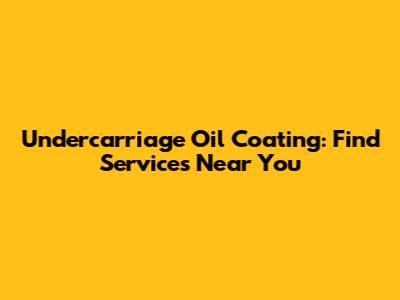 Undercarriage Oil Coating: Find Services Near You