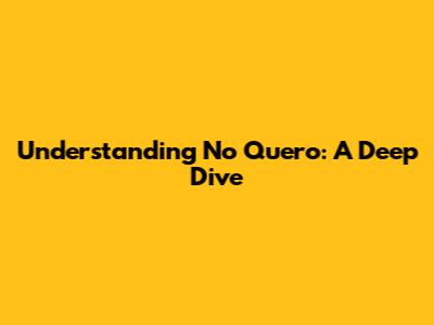 Understanding 'No Quero': A Deep Dive