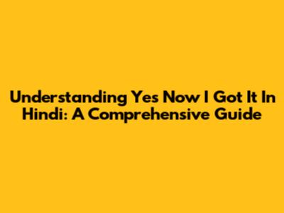 Understanding 'Yes Now I Got It' In Hindi: A Comprehensive Guide