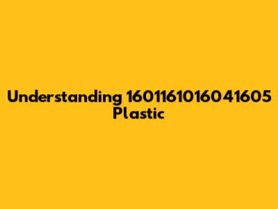 Understanding 1601161016041605 Plastic