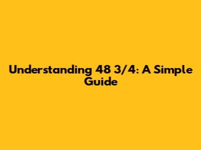 Understanding 48 3/4: A Simple Guide