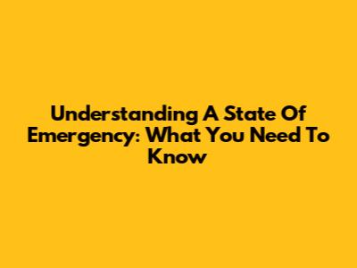Understanding A State Of Emergency: What You Need To Know