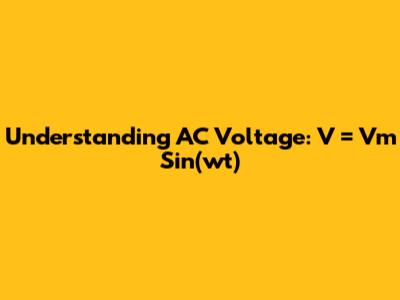 Understanding AC Voltage: V = Vm Sin(wt)