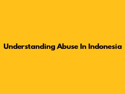 Understanding Abuse In Indonesia