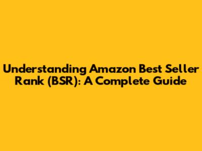Understanding Amazon Best Seller Rank (BSR): A Complete Guide