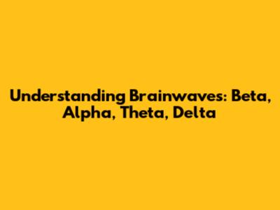 Understanding Brainwaves: Beta, Alpha, Theta, Delta