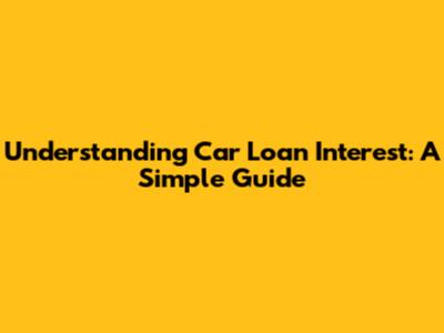 Understanding Car Loan Interest: A Simple Guide