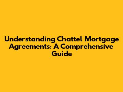 Understanding Chattel Mortgage Agreements: A Comprehensive Guide
