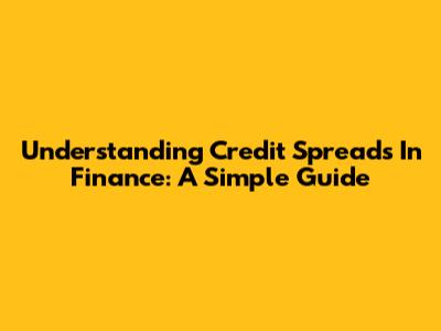 Understanding Credit Spreads In Finance: A Simple Guide