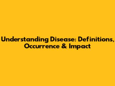 Understanding Disease: Definitions, Occurrence & Impact