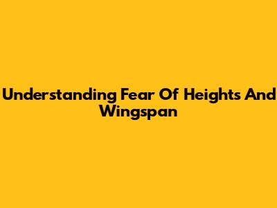 Understanding Fear Of Heights And Wingspan