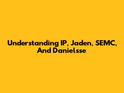 Understanding IP, Jaden, SEMC, And Danielsse