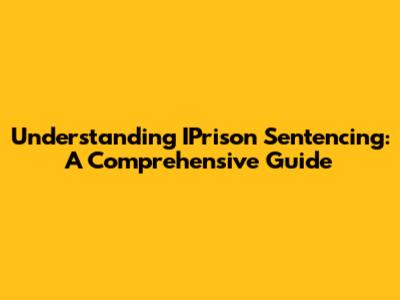 Understanding IPrison Sentencing: A Comprehensive Guide