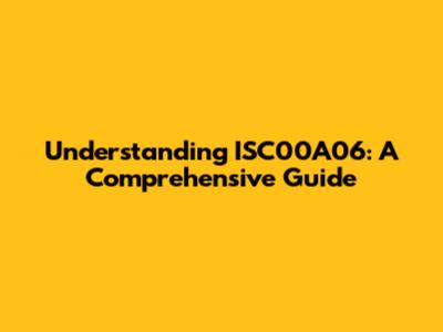 Understanding ISC00A06: A Comprehensive Guide