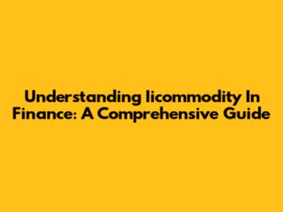 Understanding Iicommodity In Finance: A Comprehensive Guide