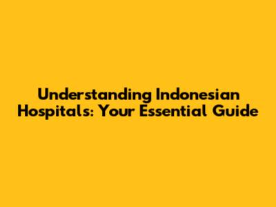 Understanding Indonesian Hospitals: Your Essential Guide