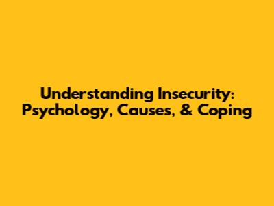 Understanding Insecurity: Psychology, Causes, & Coping