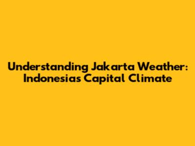 Understanding Jakarta Weather: Indonesia's Capital Climate
