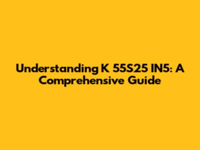 Understanding K 55S25 IN5: A Comprehensive Guide