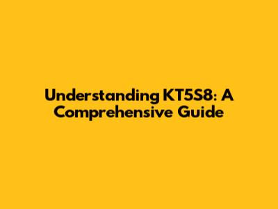 Understanding KT5S8: A Comprehensive Guide