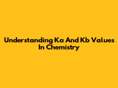 Understanding Ka And Kb Values In Chemistry