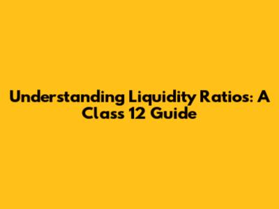 Understanding Liquidity Ratios: A Class 12 Guide