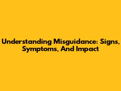 Understanding Misguidance: Signs, Symptoms, And Impact