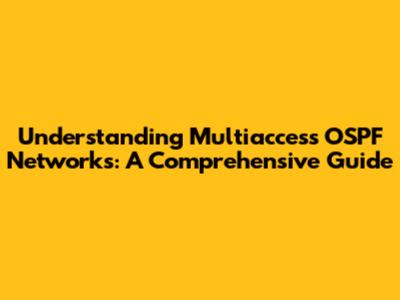 Understanding Multiaccess OSPF Networks: A Comprehensive Guide