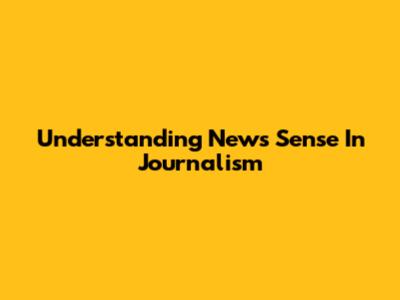 Understanding News Sense In Journalism