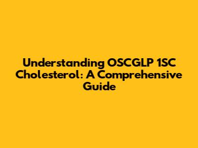Understanding OSCGLP 1SC Cholesterol: A Comprehensive Guide