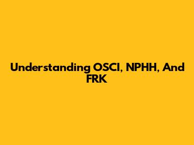 Understanding OSCI, NPHH, And FRK