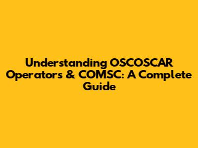 Understanding OSCOSCAR Operators & COMSC: A Complete Guide