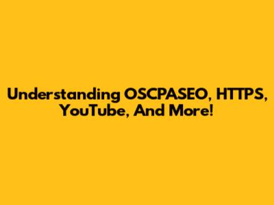 Understanding OSCPASEO, HTTPS, YouTube, And More!