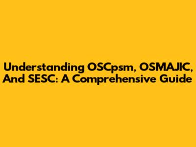 Understanding OSCpsm, OSMAJIC, And SESC: A Comprehensive Guide