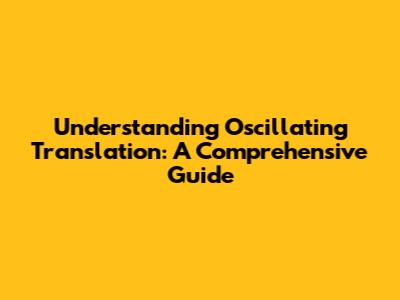 Understanding Oscillating Translation: A Comprehensive Guide