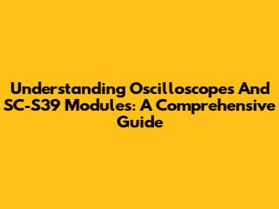 Understanding Oscilloscopes And SC-S39 Modules: A Comprehensive Guide