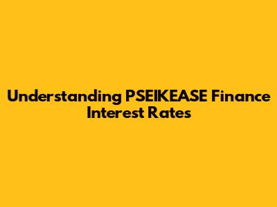 Understanding PSEIKEASE Finance Interest Rates