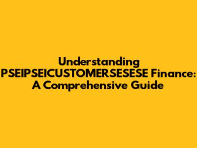 Understanding PSEIPSEICUSTOMERSESESE Finance: A Comprehensive Guide