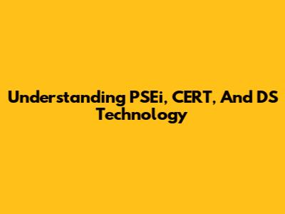 Understanding PSEi, CERT, And DS Technology