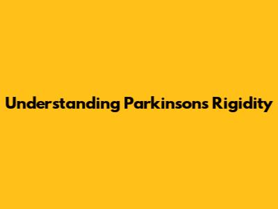 Understanding Parkinson's Rigidity