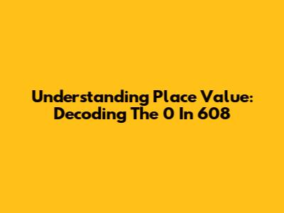 Understanding Place Value: Decoding The '0' In 608