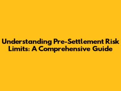Understanding Pre-Settlement Risk Limits: A Comprehensive Guide