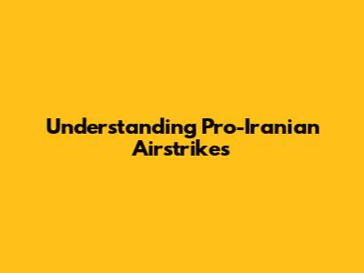 Understanding Pro-Iranian Airstrikes
